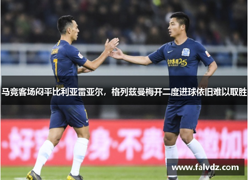 马竞客场闷平比利亚雷亚尔，格列兹曼梅开二度进球依旧难以取胜