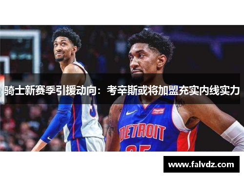 骑士新赛季引援动向：考辛斯或将加盟充实内线实力