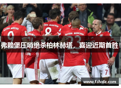 弗赖堡压哨绝杀柏林赫塔，喜迎近期首胜！