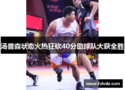 汤普森状态火热狂砍40分助球队大获全胜