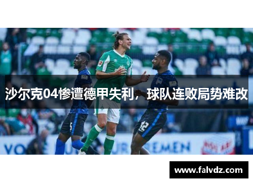 沙尔克04惨遭德甲失利，球队连败局势难改
