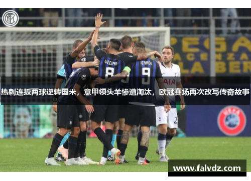 热刺连扳两球逆转国米，意甲领头羊惨遭淘汰，欧冠赛场再次改写传奇故事