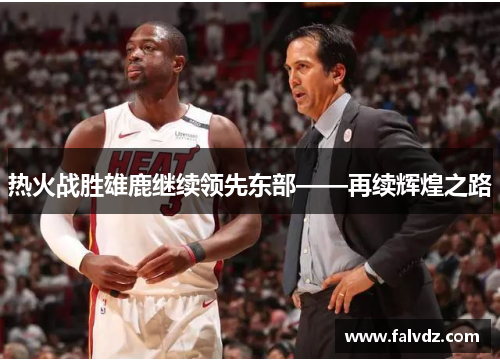 热火战胜雄鹿继续领先东部——再续辉煌之路