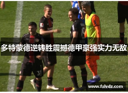 多特蒙德逆转胜震撼德甲豪强实力无敌