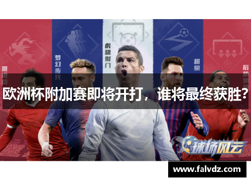 欧洲杯附加赛即将开打，谁将最终获胜？