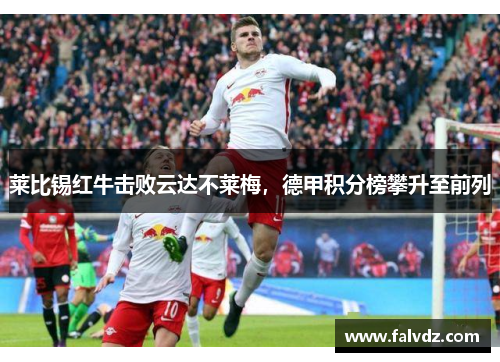 莱比锡红牛击败云达不莱梅，德甲积分榜攀升至前列