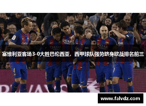 塞维利亚客场3-0大胜巴伦西亚，西甲球队强势跻身欧战排名前三
