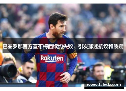 巴塞罗那官方宣布梅西续约失败，引发球迷抗议和质疑