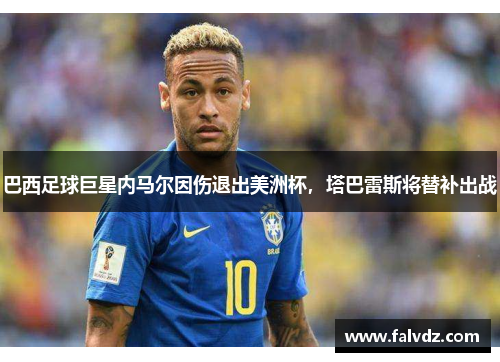 巴西足球巨星内马尔因伤退出美洲杯，塔巴雷斯将替补出战