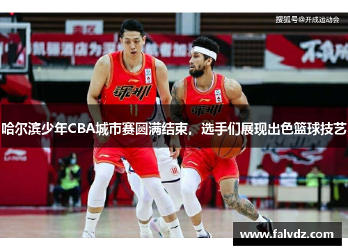 哈尔滨少年CBA城市赛圆满结束，选手们展现出色篮球技艺