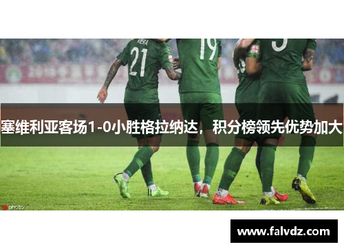塞维利亚客场1-0小胜格拉纳达，积分榜领先优势加大
