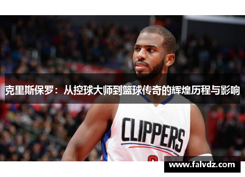 克里斯保罗：从控球大师到篮球传奇的辉煌历程与影响