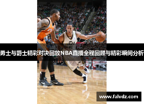 勇士与爵士精彩对决回放NBA直播全程回顾与精彩瞬间分析