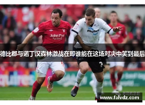 德比郡与诺丁汉森林激战在即谁能在这场对决中笑到最后