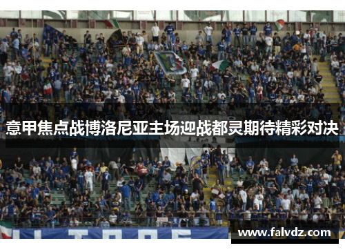 意甲焦点战博洛尼亚主场迎战都灵期待精彩对决