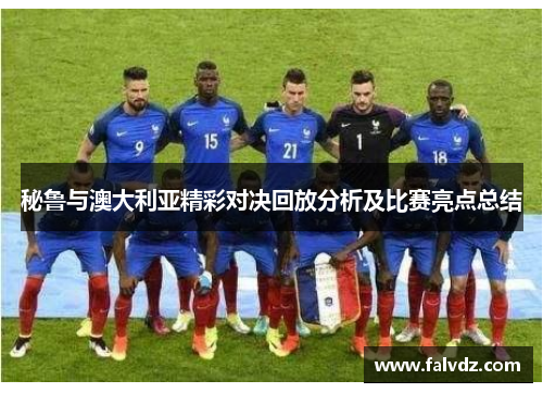 秘鲁与澳大利亚精彩对决回放分析及比赛亮点总结