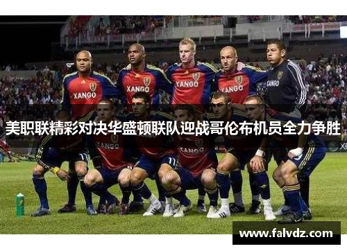 美职联精彩对决华盛顿联队迎战哥伦布机员全力争胜