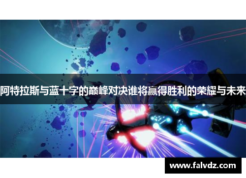 阿特拉斯与蓝十字的巅峰对决谁将赢得胜利的荣耀与未来