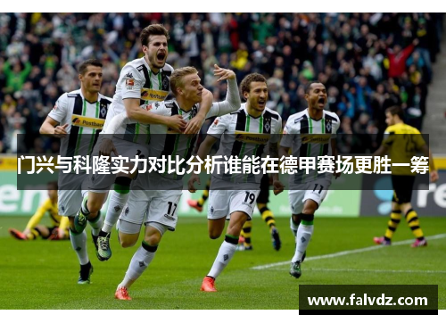 门兴与科隆实力对比分析谁能在德甲赛场更胜一筹