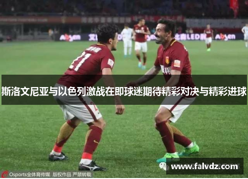 斯洛文尼亚与以色列激战在即球迷期待精彩对决与精彩进球