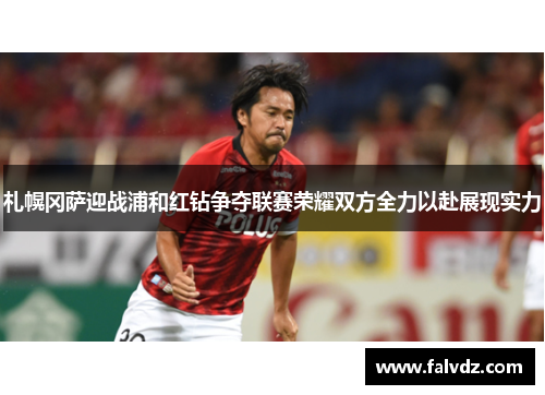 札幌冈萨迎战浦和红钻争夺联赛荣耀双方全力以赴展现实力