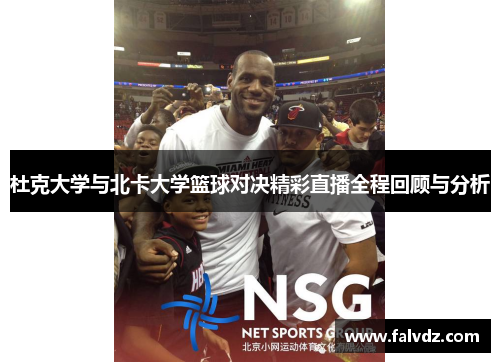 杜克大学与北卡大学篮球对决精彩直播全程回顾与分析