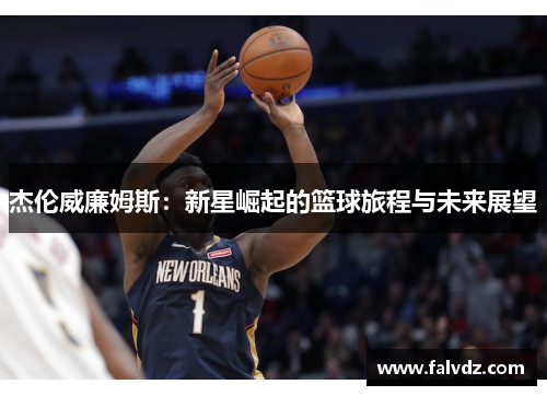 杰伦威廉姆斯：新星崛起的篮球旅程与未来展望
