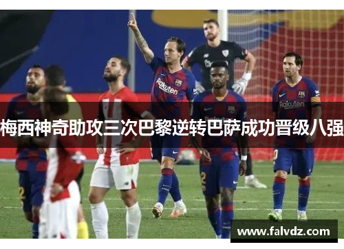 梅西神奇助攻三次巴黎逆转巴萨成功晋级八强
