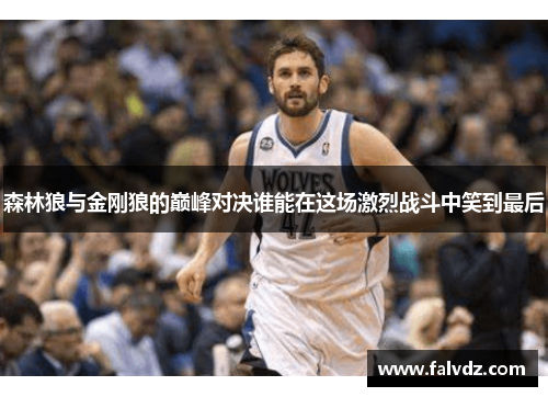 森林狼与金刚狼的巅峰对决谁能在这场激烈战斗中笑到最后