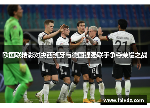 欧国联精彩对决西班牙与德国强强联手争夺荣耀之战