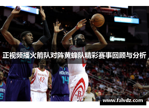 正视频播火箭队对阵黄蜂队精彩赛事回顾与分析