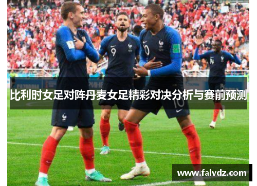 比利时女足对阵丹麦女足精彩对决分析与赛前预测