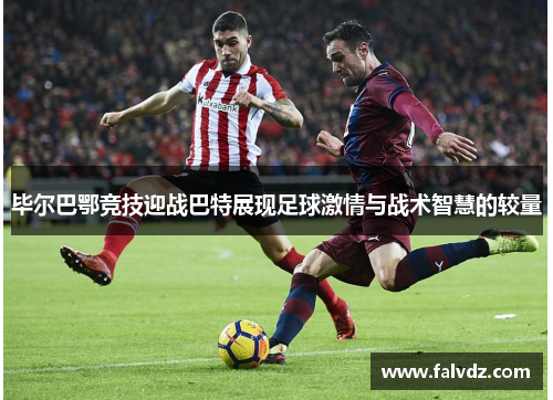 毕尔巴鄂竞技迎战巴特展现足球激情与战术智慧的较量