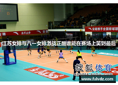 江苏女排与八一女排激战正酣谁能在赛场上笑到最后