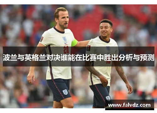 波兰与英格兰对决谁能在比赛中胜出分析与预测