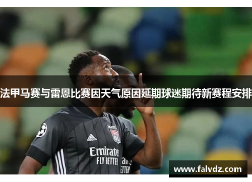 法甲马赛与雷恩比赛因天气原因延期球迷期待新赛程安排