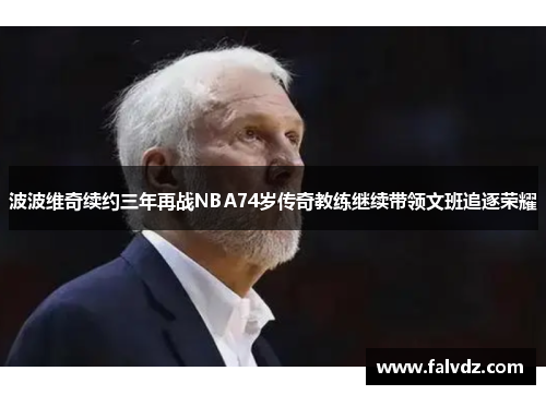 波波维奇续约三年再战NBA74岁传奇教练继续带领文班追逐荣耀