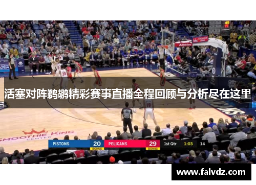 活塞对阵鹈鹕精彩赛事直播全程回顾与分析尽在这里
