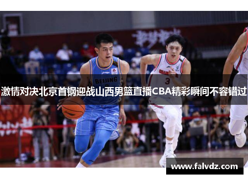 激情对决北京首钢迎战山西男篮直播CBA精彩瞬间不容错过