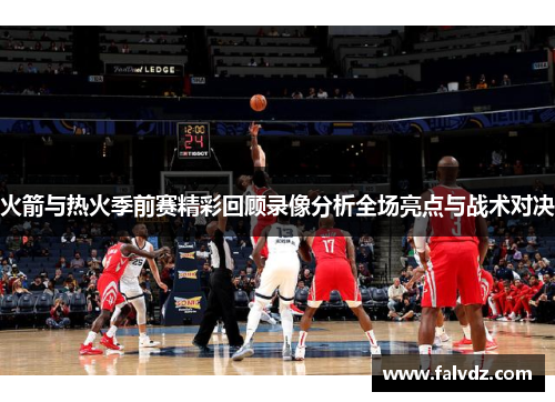 火箭与热火季前赛精彩回顾录像分析全场亮点与战术对决