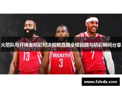 火箭队与开阔者精彩对决视频直播全程回顾与精彩瞬间分享