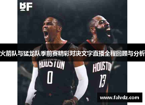 火箭队与猛龙队季前赛精彩对决文字直播全程回顾与分析