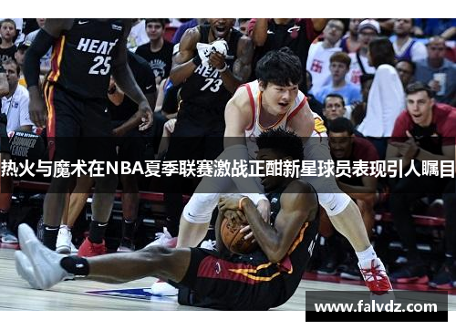 热火与魔术在NBA夏季联赛激战正酣新星球员表现引人瞩目